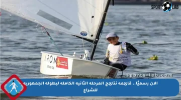 الآن رسميًا.. قائمة نتائج المرحلة الثانية الكاملة لبطولة الجمهورية للشراع